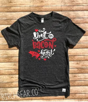 Don't Go Bacon My Heart Valentine's Day Shirt
